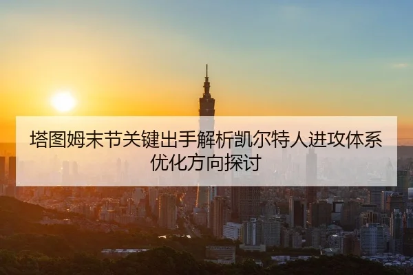 塔图姆末节关键出手解析凯尔特人进攻体系优化方向探讨