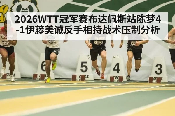 2026WTT冠军赛布达佩斯站陈梦4-1伊藤美诚反手相持战术压制分析
