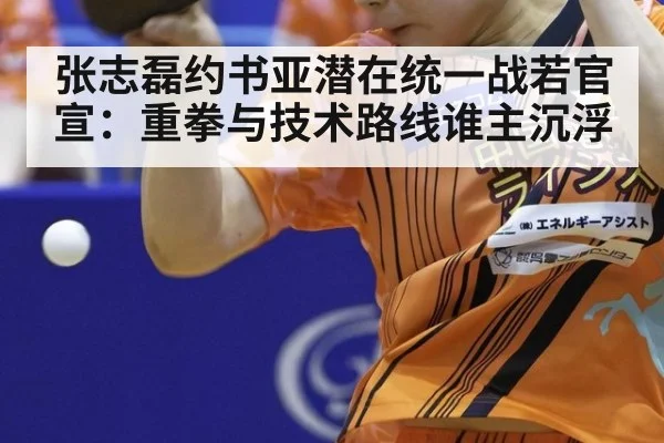 张志磊约书亚潜在统一战若官宣：重拳与技术路线谁主沉浮