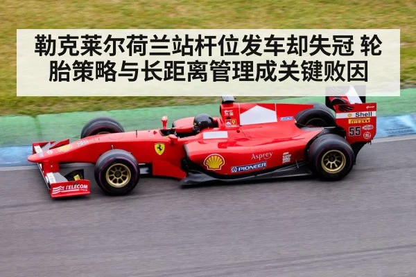 勒克莱尔荷兰站杆位发车却失冠 轮胎策略与长距离管理成关键败因