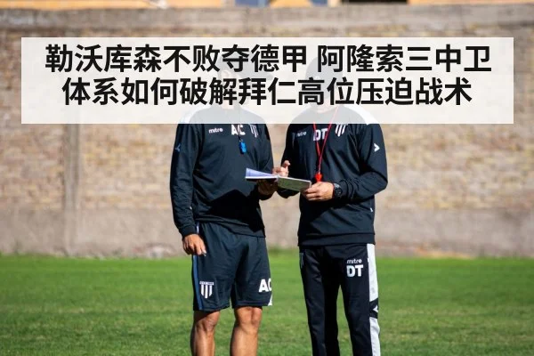 勒沃库森不败夺德甲 阿隆索三中卫体系如何破解拜仁高位压迫战术