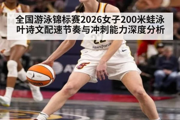 全国游泳锦标赛2026女子200米蛙泳 叶诗文配速节奏与冲刺能力深度分析
