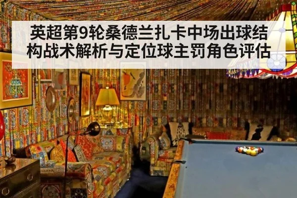英超第9轮桑德兰扎卡中场出球结构战术解析与定位球主罚角色评估